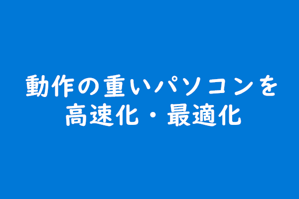 動作の重いパソコンを高速化 最適化 超簡単